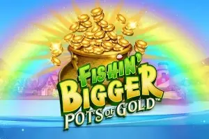 Fishin‘ Bigger Pots of Gold